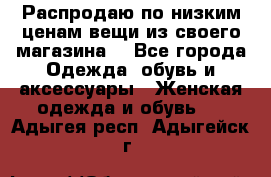 Распродаю по низким ценам вещи из своего магазина  - Все города Одежда, обувь и аксессуары » Женская одежда и обувь   . Адыгея респ.,Адыгейск г.